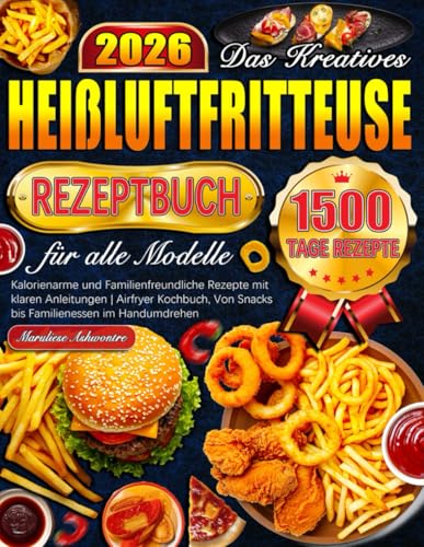 Das Kreatives Heißluftfritteuse Rezeptbuch für alle Modelle: Kalorienarme und Familienfreundliche Rezepte mit klaren Anleitungen | Airfryer Kochbuch, Von Snacks bis Familienessen im Handumdrehen