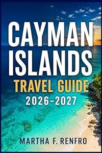 CAYMAN ISLANDS TRAVEL GUIDE 2026-2027: Hidden Gems, Local Experiences, Stunning Beaches, Food Spots & Stress-Free Planning
