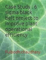Case Study: 6 sigma black belt project to improve plant operational efficiency 1520336349 Book Cover