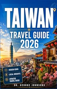 TAIWAN TRAVEL GUIDE 2026: Expert Itineraries, Local Insights, Historic Temples, Vibrant Night Markets, World-Class Street Food, Scenic Rail Journeys, and Coastal Escapes