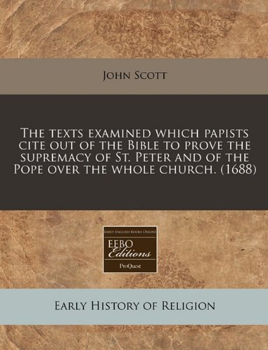 The texts examined which papists cite out of the Bible to prove the supremacy of St. Peter and of the Pope over the whole church. (1688)
