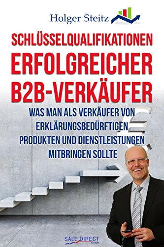 Schlüsselqualifikationen erfolgreicher B2B-Verkäufer: Was man als Verkäufer von erklärungsbedürftigen Produkten und Dienstleistungen mitbringen sollte