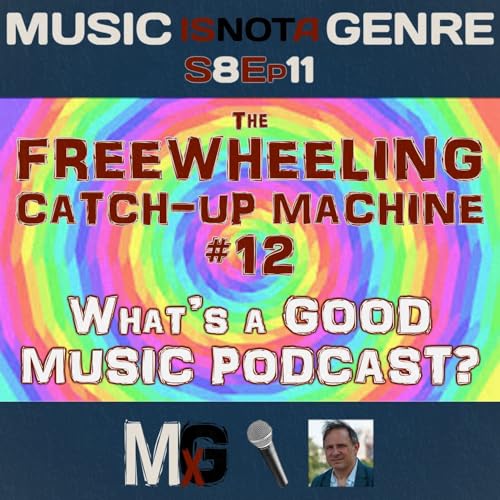 The Freewheeling Catch-Up Machine #12 - What's a GOOD MUSIC PODCAST? | MxG - Season 8 Episode 11