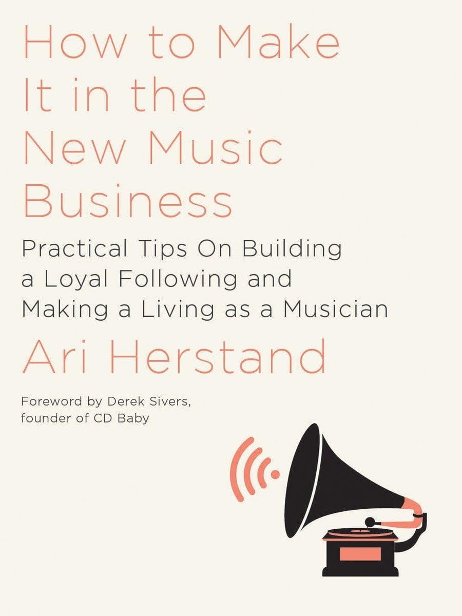How To Make It in the New Music Business: Practical Tips on Building a Loyal Following and Making a Living as a Musician