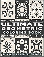 Ultimate Geometric Coloring Book: Adult Coloring Book with 78 Designs, Patterns & Abstract based on Japanese ornament and Arabical for Relaxation, Inspiration and Stress Relieving. B089J4CFYT Book Cover