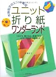 ユニット折り紙ワンダーランド―布施知子のユニット集成 つなげる、組み込む、変身させる 立体の相互関係を楽しむ