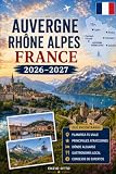Auvergne Rhône Alpes France Travel Guide 2026–2027: Explore Lyon, Annecy, Chamonix, Grenoble, Lake Annecy...