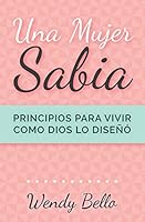 Una mujer sabia: Principios para vivir como Dios lo dise�� 151229036X Book Cover