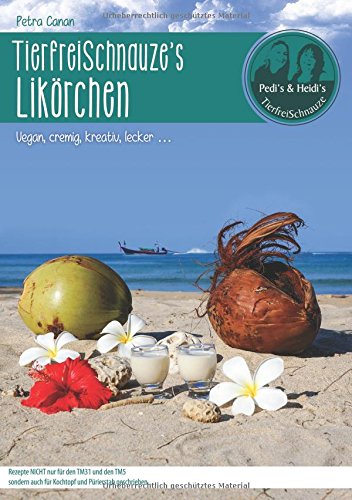 TierfreiSchnauze's Likörchen ... Vegan, cremig, kreativ, lecker ...: Rezepte NICHT nur für den TM3
