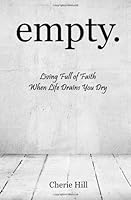 empty.: Living Full of Faith When Life Drains You Dry 1481155512 Book Cover