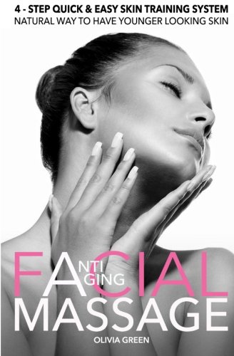 Anti - Aging Facial Massage. 4 - STEP Quick & Easy Skin Training Exercises: Natural Way To Have Younger Looking Skin