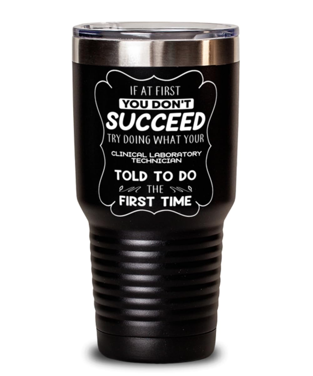 Clinical Laboratory Technician Tumbler 30oz, If at first you don't succeed, try doing what your athletic trainer told you to do the first time., Travel Mug, Vacuum Insulated Stainless Steel Coffee