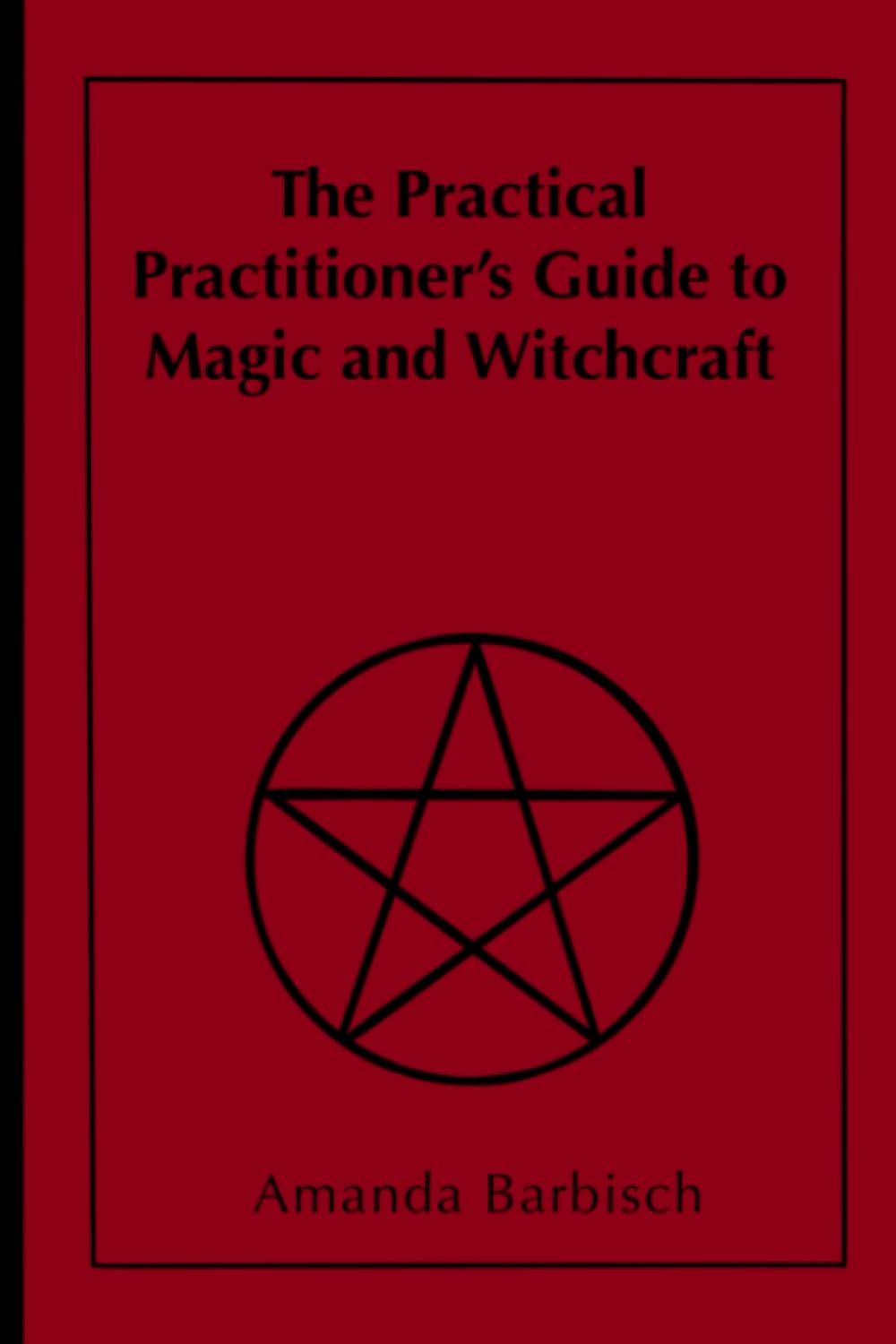The Practical Practitioner's Guide to Magic and Witchcraft