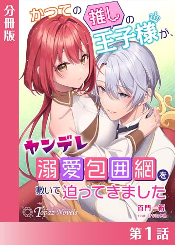 かつての推しの王子様が、ヤンデレ溺愛包囲網を敷いて迫ってきました【分冊版1】 かつての推しの王子様が、ヤンデレ溺愛包囲網を敷いて迫ってきました【分冊版】 (トパーズノベルス)