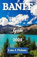 BANFF TRAVEL GUIDE 2025: Explore Canada's Rockies with Insider Tips, Hidden Gems, Scenic Hikes, and Local Favorites for Every Season B0F5QBMDYZ Book Cover