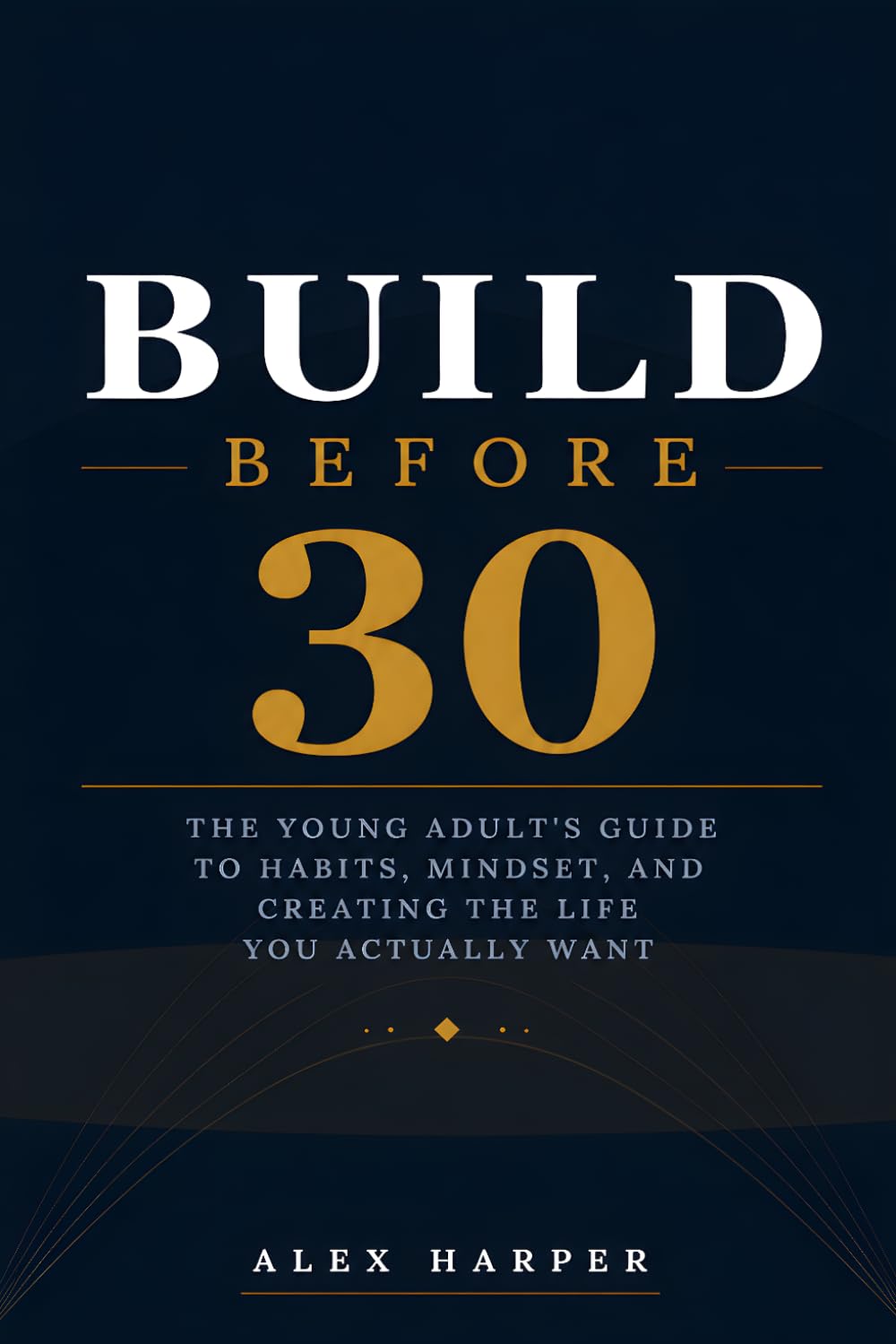 Build Before 30: The Young Adult's Guide to Habits, Mindset, and Creating the Life You Actually Want