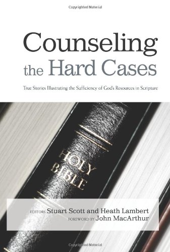 Counseling the Hard Cases: True Stories Illustrating the Sufficiency of God’s Resources in Scripture