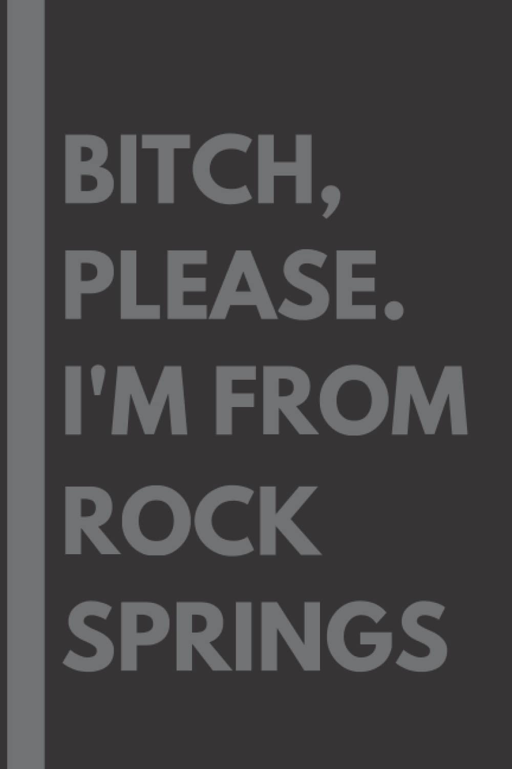 Bitch, Please. I'm From Rock Springs: A Vulgar Adult Composition Notebook for a Native Rock Springs Resident - 6x9 inches