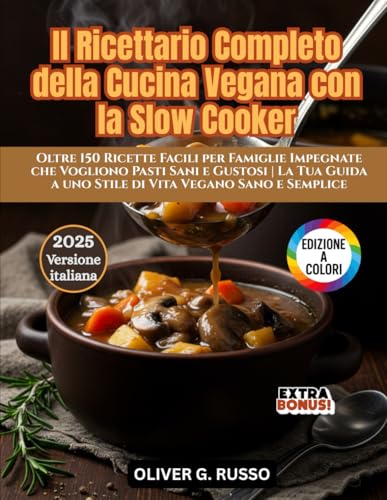 Il Ricettario Completo della Cucina Vegana con la Slow Cooker: Oltre 150 Ricette Facili per Famiglie Impegnate che Vogliono Pasti Sani e Gustosi | La ... a uno Stile di Vita Vegano Sano e Semplice