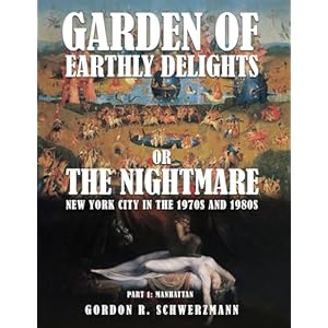 GARDEN OF EARTHLY DELIGHTS OR THE NIGHTMARE: New York City in the 1970s and 1980s PART I: MANHATTAN Paperback – January 20, 2025