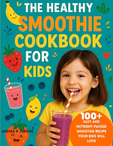 THE HEALTHY SMOOTHIE COOKBOOK FOR KIDS: 100+ Easy and Nutrient-Packed