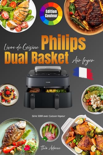 Livre de cuisine Air Fryer Dual Basket Philips – Français: Série 5000 avec Cuisson Vapeur Recettes pour toute la famille, conseils pratiques et ... simple...