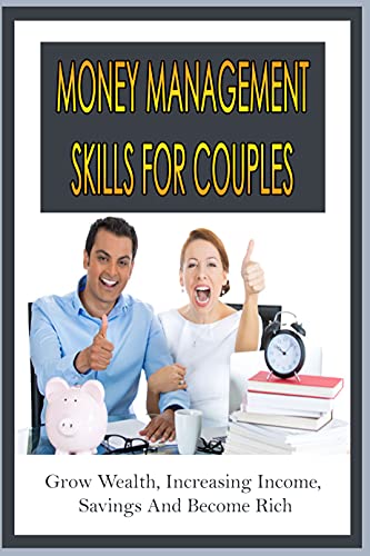 Money Management Skills For Couples: Grow Wealth, Increasing Income, Savings And Become Rich: Ways To Manage Finances As A Couple