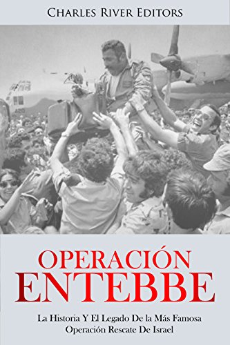 OperaciÃ³n Entebbe: La Historia Y El Legado De la MÃ¡s Famosa OperaciÃ³n Rescate De Israel (Spanish Edition)