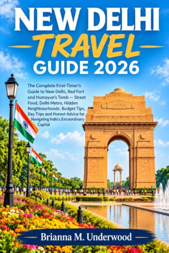 NEW DELHI TRAVEL GUIDE 2026: The Complete First-Timer's Guide to New Delhi, Red Fort and Humayun's Tomb — Street Food, Delhi Metro, Hidden ... for Navigating India's Extraordinary Capital