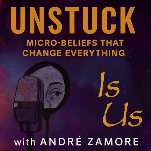 Unstuck with Andr&eacute; Zamore : Micro-Beliefs That Change Everything