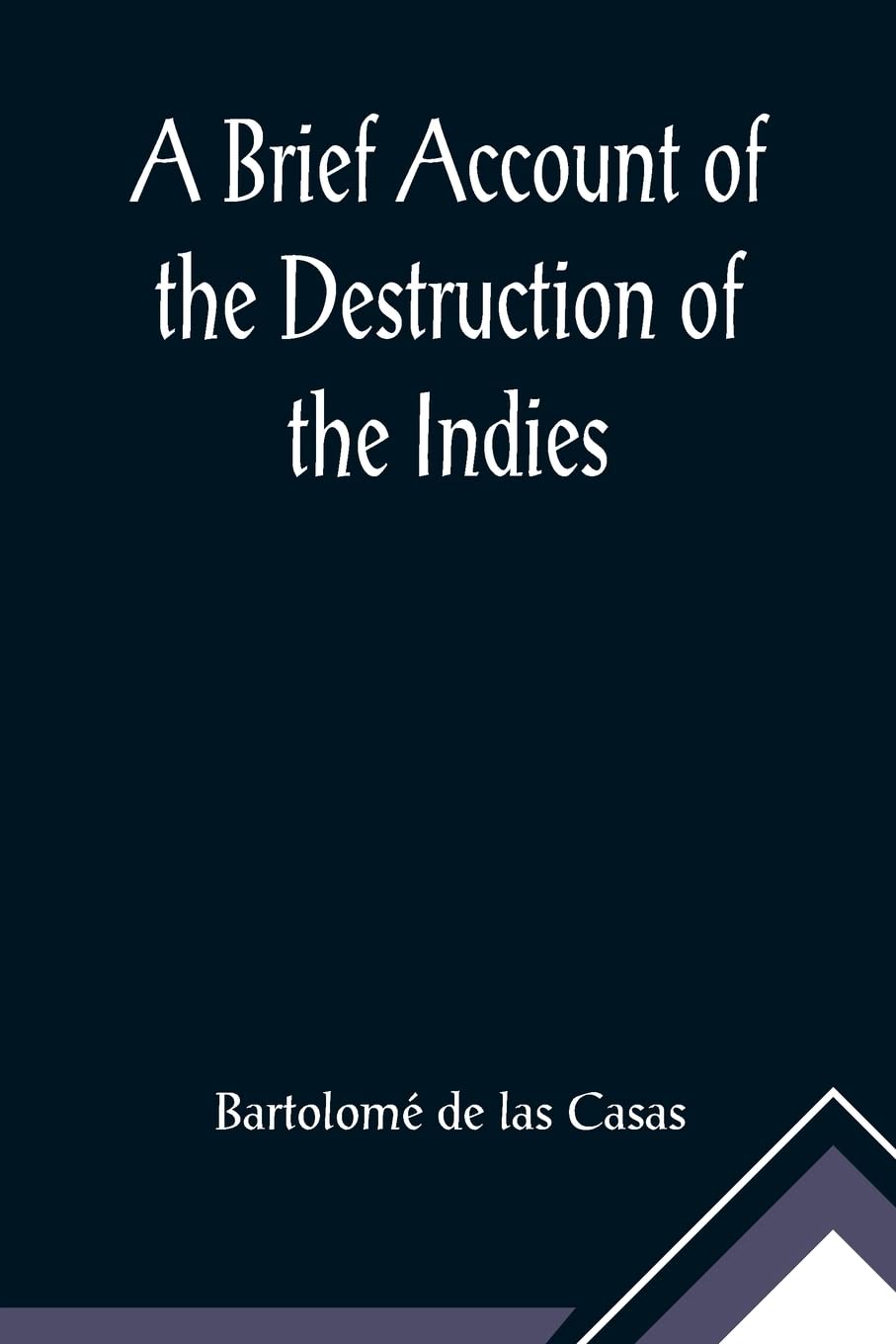 A Brief Account of the Destruction of the Indies; Or, a faithful NARRATIVE OF THE Horrid and Unexampled Massacres, Butcheries, and all manner of ... Spanish Party on the inhabitants of West-In