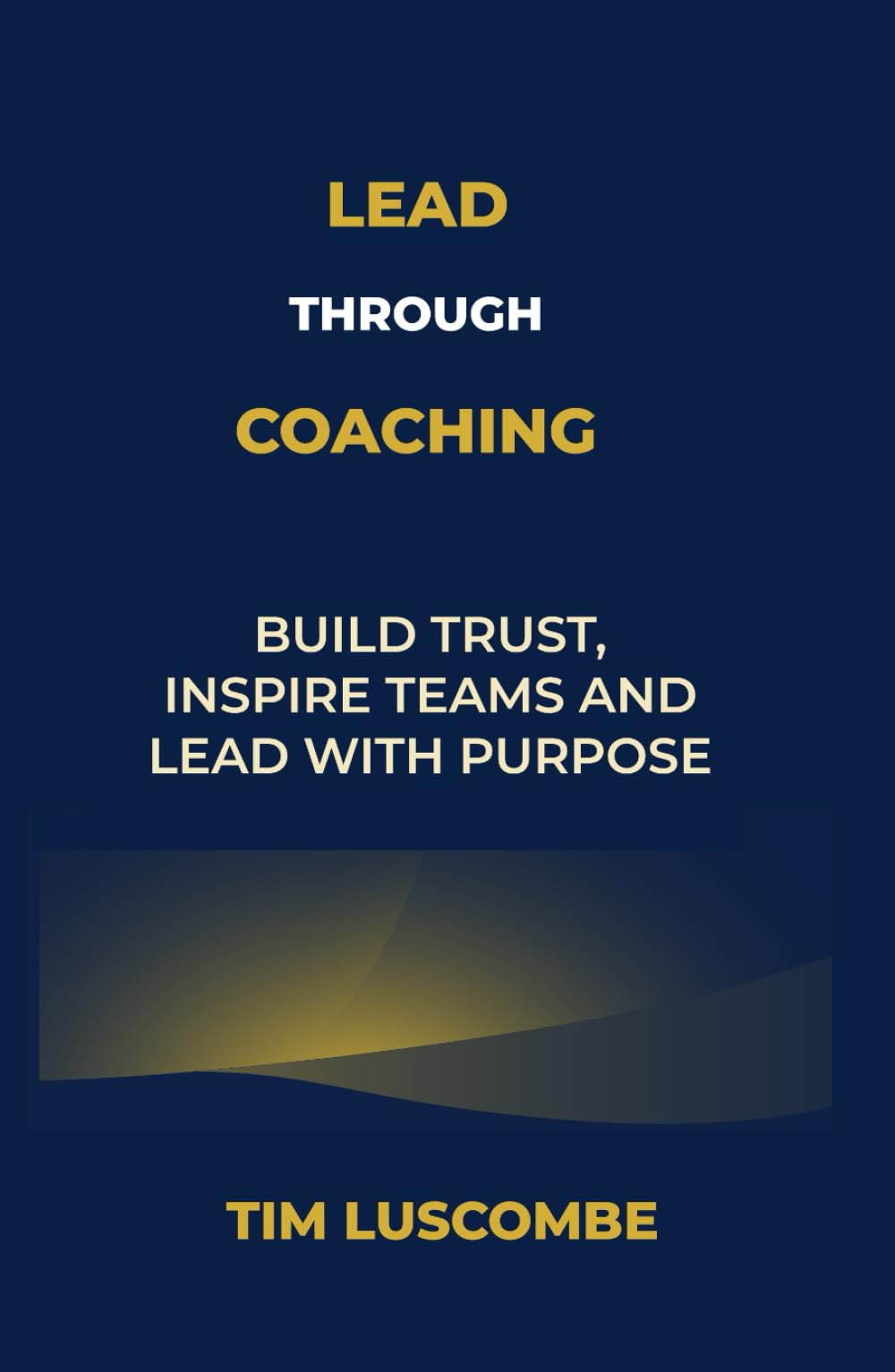 Lead through Coaching: Build Trust, Inspire Teams and Lead with Purpose (Enlightened Leadership: Mastering Mind, Emotion, and Action)