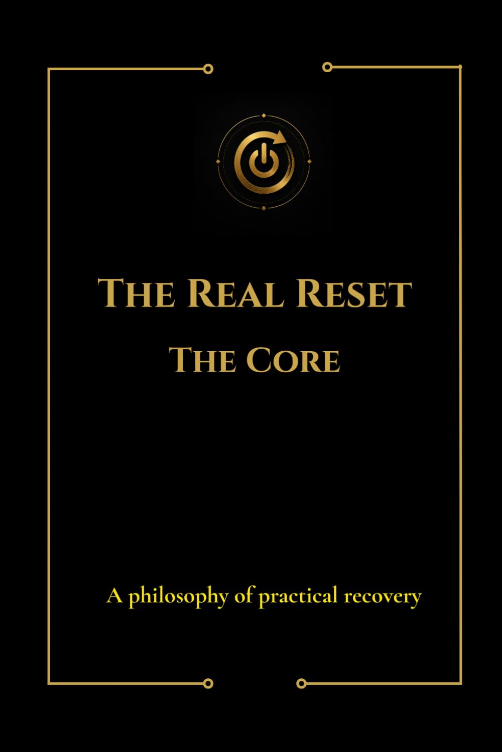 The Real Reset : The Core: A Philosophy Of Practical Recovery