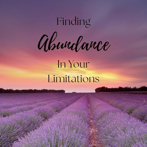 Ep.22 Finding Abundance In Your Limitations