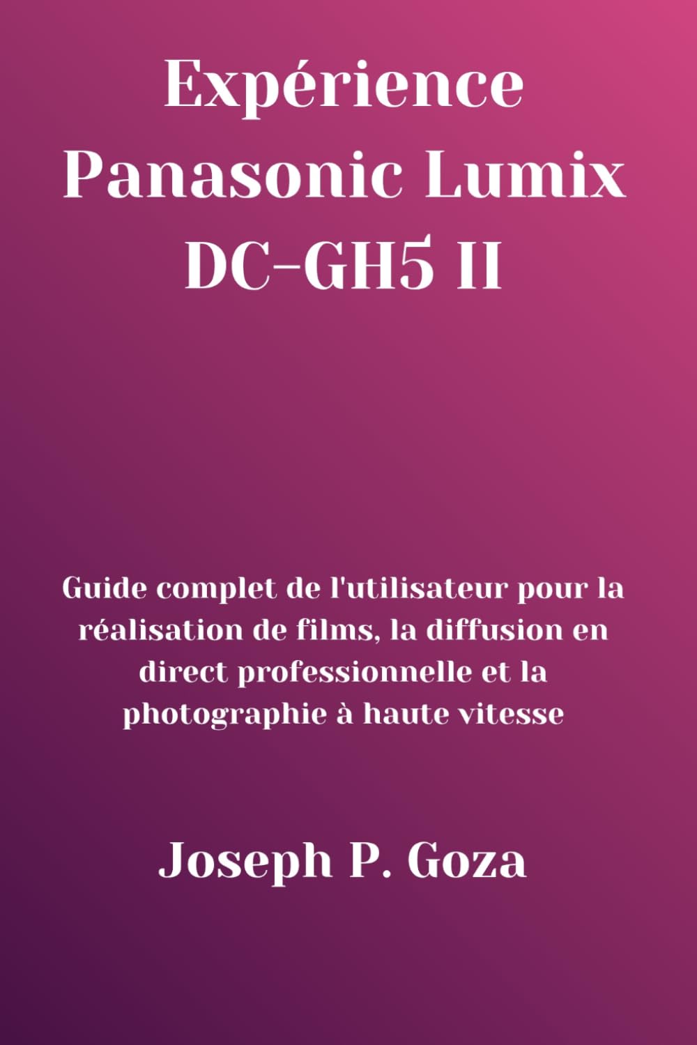 Expérience Panasonic Lumix DC-GH5 II: Guide complet de l'utilisateur pour la réalisation de films, la diffusion en direct professionnelle et la photographie à haute vitesse