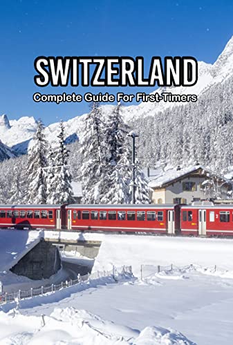 Switzerland: Complete Guide For First-Timers : Switzerland Travel Guide Book