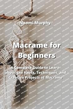 Paperback Macrame for Beginners: A Complete Guide to Learn about the Knots, Techniques, and Creative Projects of Macrame Book