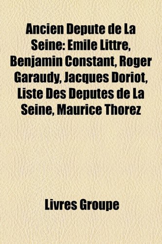 Ancien Depute de La Seine: Emile Littre, Benjamin Constant, Roger Garaudy, Jacques Doriot, Liste Des Deputes de La Seine, Maurice Thorez