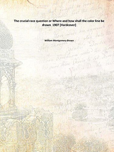 The crucial race question or Where and how shall the color line be drawn 1907 [Hardcover]