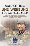 Marketing und Werbung für Metallbauer: Fachbuch: Wie Marketing Deinen Metallbauerbetrieb weiterbringt – Fachwissen mit Hintergründen, Erfolgsformel und Schritt-für-Schritt-Anleitung