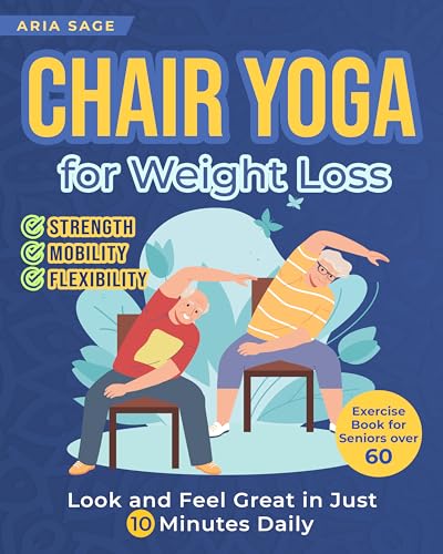 Chair Yoga for Weight Loss: Discover Strength, Mobility and Flexibility. Look and Feel Great in Just 10 Minutes Daily. Exercise Book for Seniors over 60