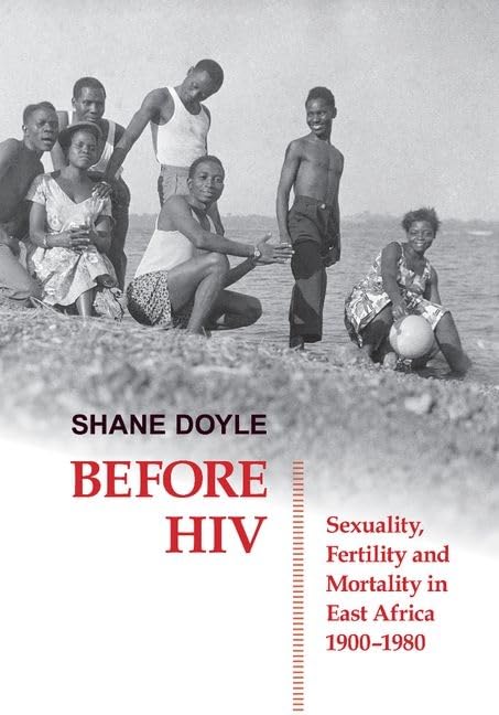 Before HIV: Sexuality, Fertility and Mortality in East Africa, 1900-1980 (British Academy Monographs)
