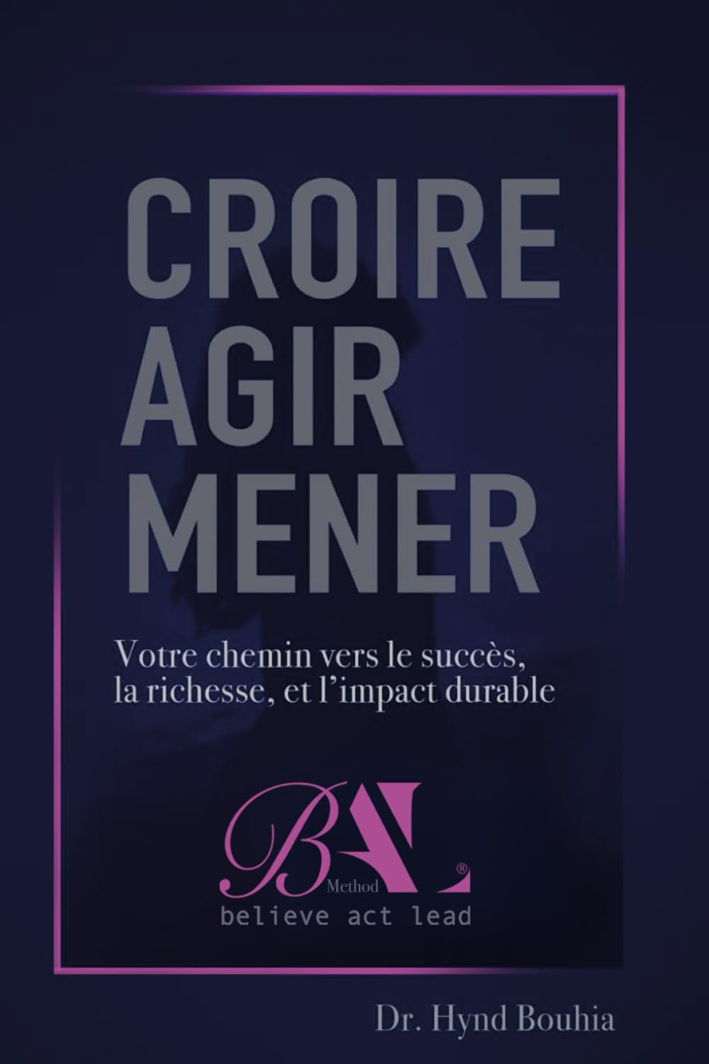 CROIRE AGIR MENER: Votre chemin vers le succès, la richesse et l'impact durable