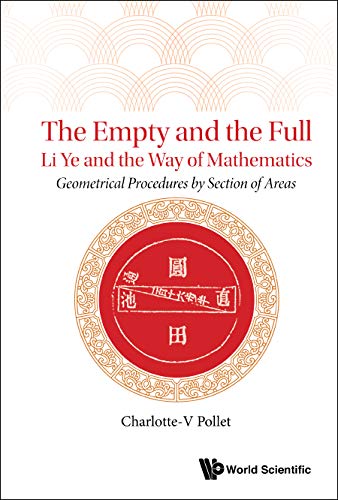 Empty And The Full, The: Li Ye And The Way Of Mathematics - Geometrical Procedures By Section Of Areas: Li Ye and the Way of Mathematics: Geometrical Procedures by Section of Areas