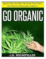 Go Organic: Quick Tips on How to Grow Your Own All-Natural Marijuana Indoors 1517531748 Book Cover