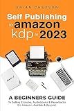 Self Publishing To Amazon KDP In 2023 - A Beginners Guide To Selling E-books, Audiobooks & Paperbacks On Amazon, Audible & Beyond