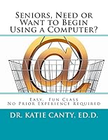 Seniors, Need or Want to Begin Using a Computer?: No Prior Computer Experience Necessary; Very Easy, Fun, Friendly Learning Activities 1502394065 Book Cover