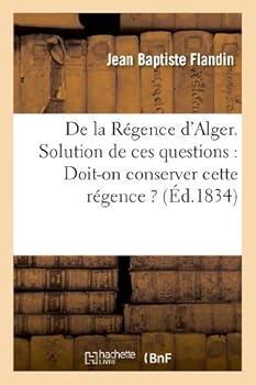 Paperback de la Régence d'Alger. Solution de Ces Questions: Doit-On Conserver Cette Régence ?: Peut-On La Coloniser ? Comment ? [French] Book