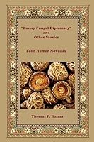 Funny Fungal Diplomacy and Other Stories: Four Humor Novellas 1514876434 Book Cover