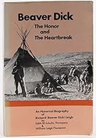 Beaver Dick, the Honor & the Heartbreak: An Historical Biography of Richard "Beaver Dick" Leigh 0936204257 Book Cover